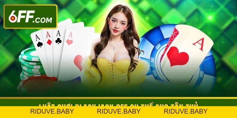 Blackjack 6FF - Nắm Vững Cách Chơi Bí Quyết Giành Thắng Lớn - RIDUVE