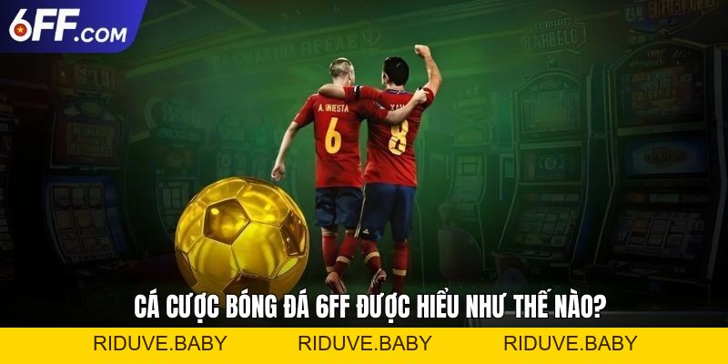 Cá Cược Bóng Đá 6FF Siêu Cấp Trải Nghiệm Cho Fan Hâm Mộ - RIDUVE